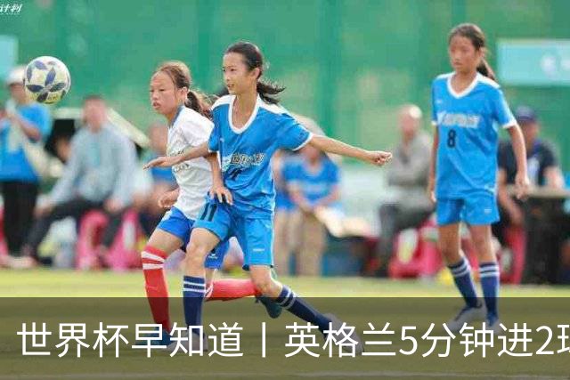 世界杯早知道丨英格兰5分钟进2球小组头名晋级 克罗地亚胜加纳两队携手出线