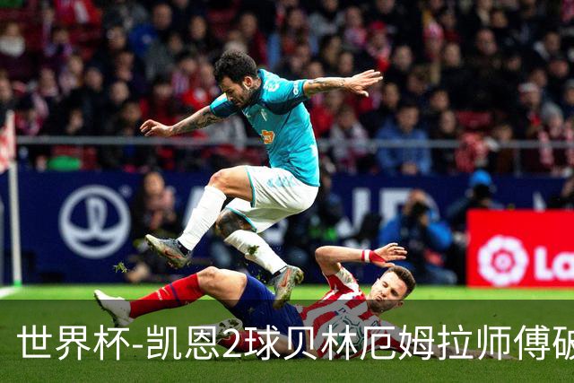 世界杯-凯恩2球贝林厄姆拉师傅破门 英格兰4-2克罗地亚