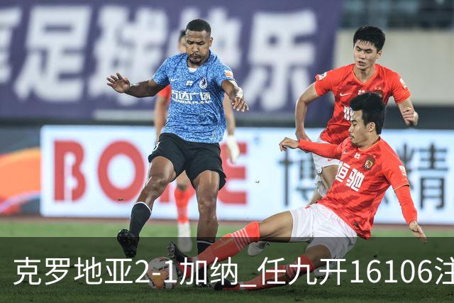 克罗地亚2-1加纳 任九开16106注914元