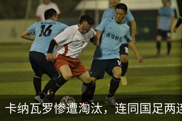卡纳瓦罗惨遭淘汰，连同国足两连败的教练难以胜任世界杯