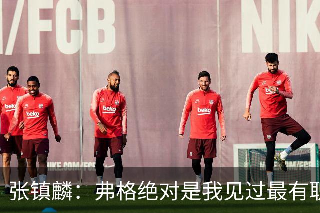 张镇麟：弗格绝对是我见过最有职业素养和团队精神的球员