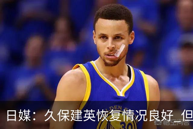日媒：久保建英恢复情况良好 但仍或缺席与巴西的淘汰赛