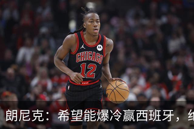朗尼克：希望能爆冷赢西班牙，绝不会给亚马尔留下太多空间